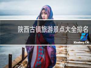 陕西古镇旅游景点大全排名