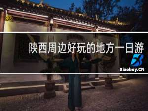 陕西周边好玩的地方一日游