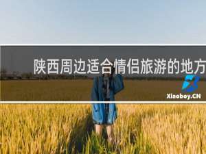 陕西周边适合情侣旅游的地方