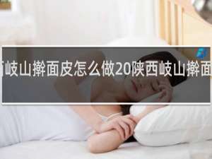 陕西岐山擀面皮怎么做 陕西岐山擀面皮如何做