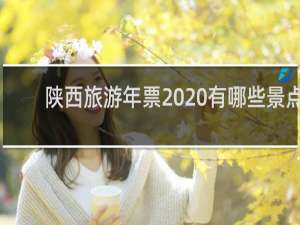 陕西旅游年票2020有哪些景点