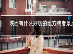 陕西有什么好玩的地方或者景点