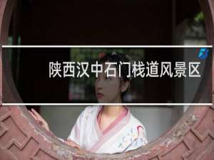 陕西汉中石门栈道风景区