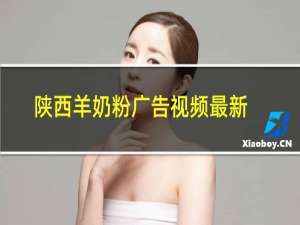 陕西羊奶粉广告视频最新
