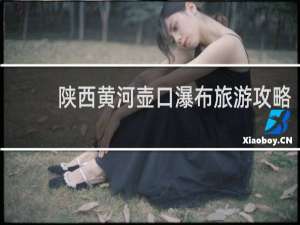 陕西黄河壶口瀑布旅游攻略