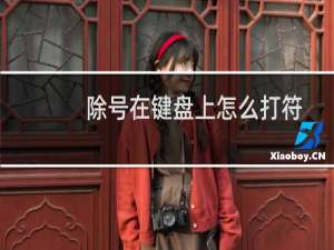 除号在键盘上怎么打符号（除号在键盘上怎么打）