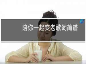 陪你一起变老歌词简谱（陪你一起变老歌词）