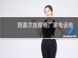 陪嘉尔按摩椅厂家电话地址