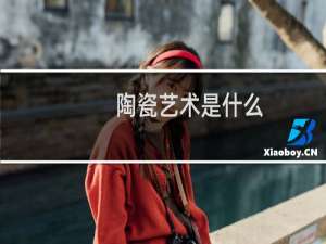 陶瓷艺术是什么