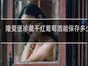 隆斐堡珍藏干红葡萄酒能保存多少年