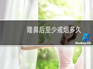 隆鼻后至少戒烟多久