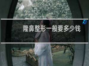 隆鼻整形一般要多少钱