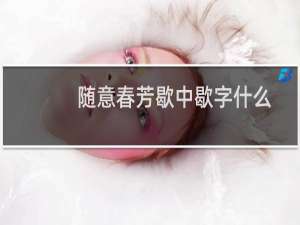 随意春芳歇中歇字什么意思（随意弹）