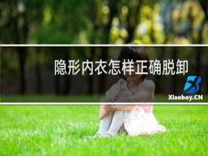 隐形内衣怎样正确脱卸（隐形内衣如何避免走光）