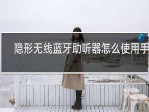 隐形无线蓝牙助听器怎么使用手机