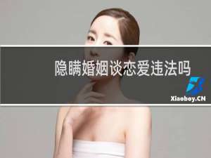 隐瞒婚姻谈恋爱违法吗