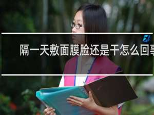 隔一天敷面膜脸还是干怎么回事