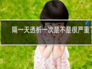 隔一天透析一次是不是很严重了