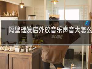隔壁理发店外放音乐声音大怎么办