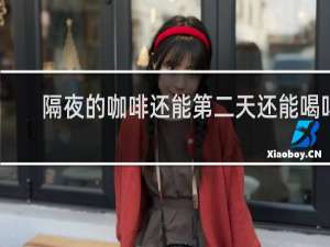 隔夜的咖啡还能第二天还能喝吗