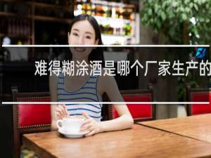 难得糊涂酒是哪个厂家生产的