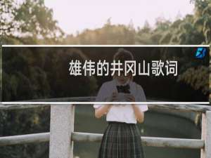 雄伟的井冈山歌词（雄伟的井冈山歌曲简介）