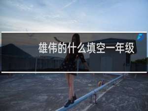 雄伟的什么填空一年级（雄伟的什么填空）