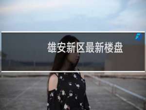 雄安新区最新楼盘