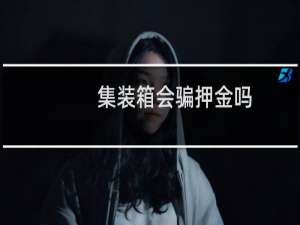集装箱会骗押金吗