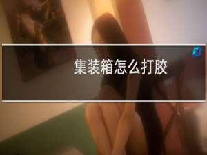 集装箱怎么打胶