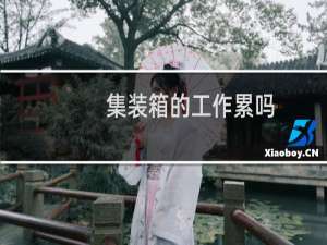 集装箱的工作累吗