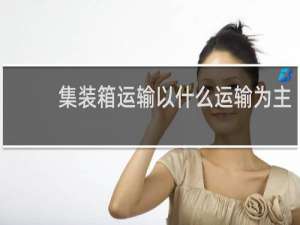 集装箱运输以什么运输为主