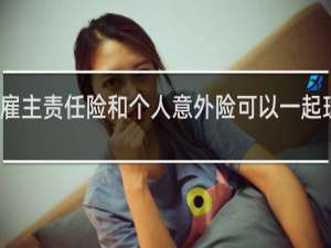 雇主责任险和个人意外险可以一起理赔吗