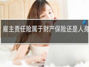 雇主责任险属于财产保险还是人身保险