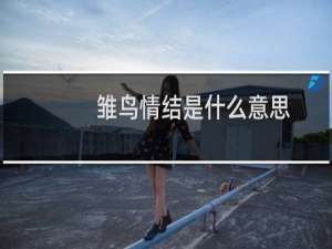 雏鸟情结是什么意思？在爱情中、感情中雏鸟情节又是什么意思什么梗