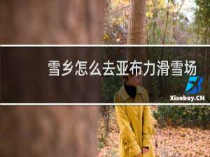 雪乡怎么去亚布力滑雪场