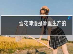 雪花啤酒是哪里生产的