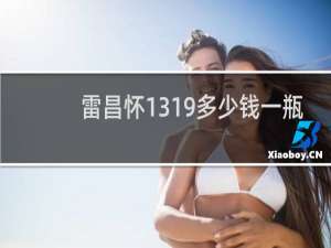 雷昌怀1319多少钱一瓶