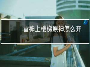 雷神上楼梯原神怎么开