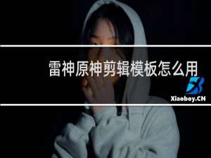 雷神原神剪辑模板怎么用