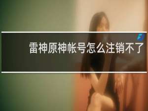 雷神原神帐号怎么注销不了
