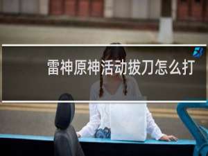 雷神原神活动拔刀怎么打