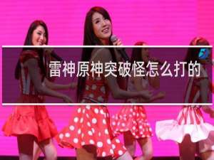 雷神原神突破怪怎么打的
