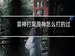雷神打架原神怎么打的过