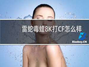 雷蛇毒蝰8K打CF怎么样