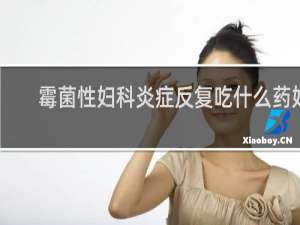 霉菌性妇科炎症反复吃什么药好