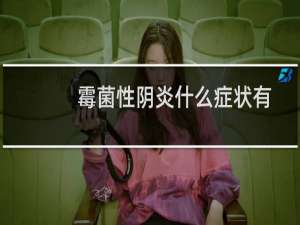 霉菌性阴炎什么症状有哪些症状图片（霉菌性阴炎什么症状）