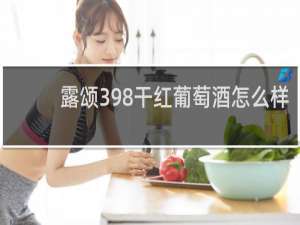 露颂398干红葡萄酒怎么样
