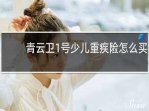 青云卫1号少儿重疾险怎么买