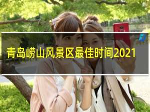 青岛崂山风景区最佳时间2021